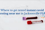 Where to get tested instant covid testing near me in Jacksonville FL?