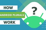 What is Android Quantity strings (plurals) and How’s it used