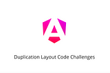 Angular Challenges: Duplication Layout Code