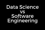 Why I prefer Data Science over Software Engineering