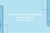 React.js ile Video Konferansta Gerçek Zamanlı Hareket Tanıma