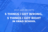Grad School: 5 things I got wrong, and 5 things I got correct