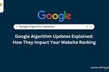 Google Algorithm Updates Explained: How They Impact Your Website Ranking