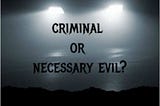 Criminal or Necessary Evil?