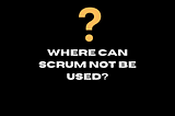 Where can scrum NOT be used?