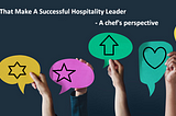 Traits That Make A Successful Hospitality Leader — A chef’s perspective