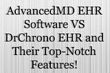 AdvancedMD EHR Software VS DrChrono EHR and Their Top-Notch Features!