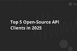 Top 5 Open-Source API Clients in 2025