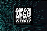Asia’s tech news, weekly: A round-up of Asia-Pac and beyond’s tech news headlines to December 6th
