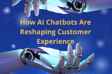 How AI chatbots are reshaping customer experience