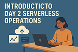 Introduction to Day 2 Serverless Operations — Part 1