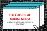 The Future of Social Media: Predictions and Insights from a Strategist