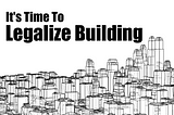 It’s time to legalize building