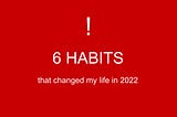 6 habits that changed my life in 2022