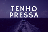 Tenho pressa!!