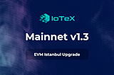 IoTeX Mainnet v1.3 is LIVE — EVM Upgrade & Reduced Gas Costs