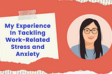 My Experience In Tackling Work-Related Stress and Anxiety