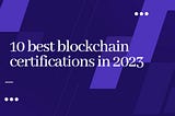 10 best blockchain certifications in 2023