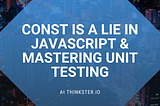 Const Is A Lie In JavaScript & Mastering Unit Testing