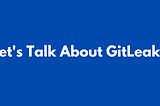 Lets Talk About GitLeaks!