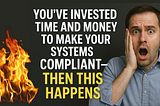 You’ve invested time and money to make your systems compliant — then this happens.