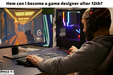 How can I become a game designer after 12th?