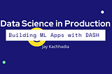 Data Science in Production: Quickly Build Interactive UIs for your Data Science projects with Dash