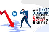 Your LinkedIn Outreach Campaign is Failing Again & Again: Here are 5 Mistakes You Should Avoid