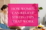 How Women Can Relieve Stress — Tips That Work