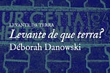 Levante de que terra? Déborah Danowski