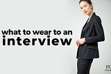 WHAT TO WEAR TO AN INTERVIEW