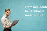 From Accidental to Intentional: Your Roadmap to Architectural Excellence