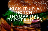 Kick It Up A Notch: Innovative Burger Ideas