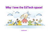 Why I love EdTech space