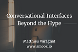 Conversational Interfaces — Beyond the Hype