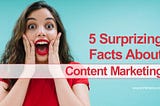 5 Surprising Facts About Content Marketing
