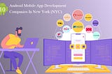 10 Android Mobile App Development Companies In New York (NYC)