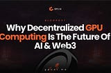 Why Decentralized GPU Computing is the Future of AI & Web3