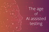 The age of AI assisted testing