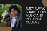 Rudy Rupak Shares How Musicians Influence Culture