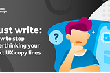 Just write: How to stop overthinking your next UX copy lines