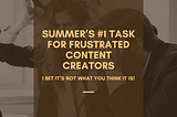 Summer’s #1 Task for Frustrated Content Creators