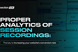 Proper analytics of session recordings: the key to increasing your website’s conversion rate