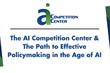The AI Competition Center & The Path to Effective Policymaking in the Age of AI