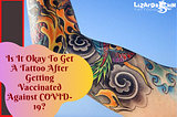 Is it okay to get a tattoo after getting vaccinated against COVID-19?