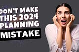 The 2024 New Year Planning Mistake Nearly Everyone Makes