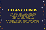 13 Easy Things Web Developers Should Do To Be In The Top 10%