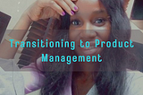 TRANSITIONING TO PRODUCT MANAGEMENT.