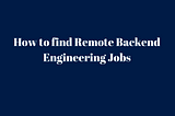 How to find Remote Backend Engineering Jobs