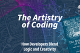 The Artistry of Coding: How Developers Blend Logic and Creativity